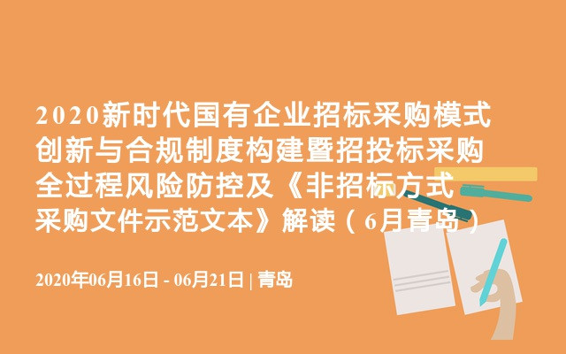 2020新时代国有企业招标采购模式创新与合规制度构建暨招投标采购全过程风险防控及《非招标方式采购文件示范文本》解读（6月青岛）