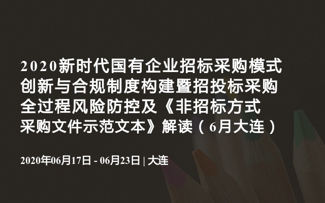 2020新时代国有企业招标采购模式创新与合规制度构建暨招投标采购全过程风险防控及《非招标方式采购文件示范文本》解读（6月大连）