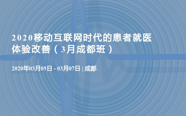 2020移动互联网时代的患者就医体验改善（3月成都班）