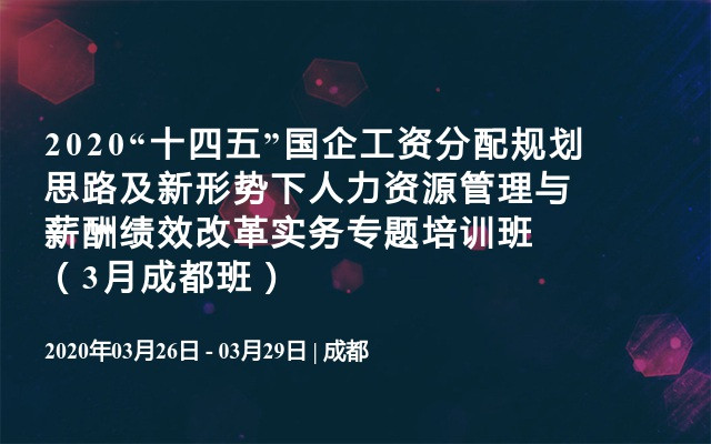 2020“十四五”国企工资分配规划思路及新形势下人力资源管理与薪酬绩效改革实务专题培训班（3月成都班）