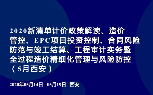 2020新清单计价政策解读、造价管控、EPC项目投资控制、合同风险防范与竣工结算、工程审计实务暨全过程造价精细化管理与风险防控（5月西安）