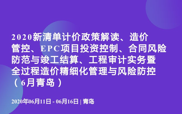 2020新清单计价政策解读、造价管控、EPC项目投资控制、合同风险防范与竣工结算、工程审计实务暨全过程造价精细化管理与风险防控（6月青岛）