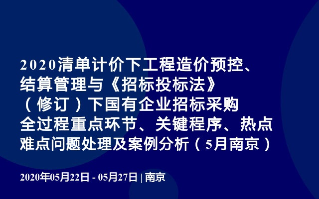 2020清单计价下工程造价预控、结算管理与《招标投标法》（修订）下国有企业招标采购全过程重点环节、关键程序、热点难点问题处理及案例分析（5月南京）