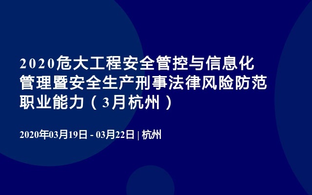 2020危大工程安全管控与信息化管理暨安全生产刑事法律风险防范职业能力（3月杭州）