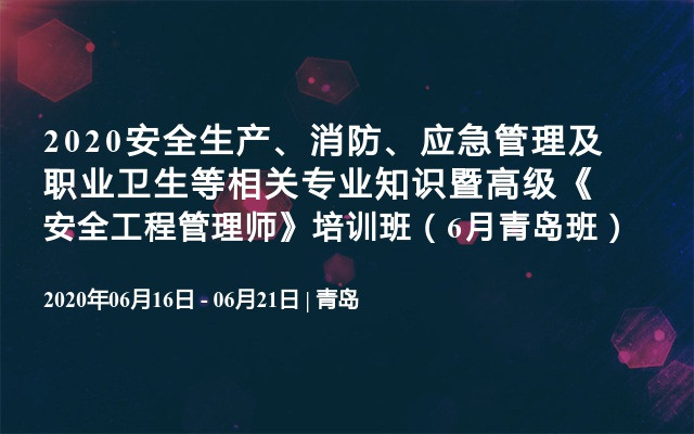 2020安全生产、消防、应急管理及职业卫生等相关专业知识暨高级《安全工程管理师》培训班（6月青岛班）