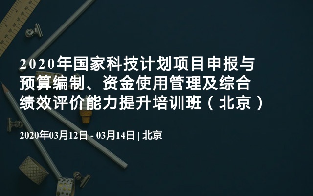 2020年国家科技计划项目申报与预算编制、资金使用管理及综合绩效评价能力提升培训班（北京）