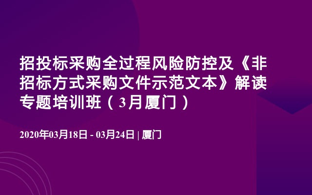 招投标采购全过程风险防控及《非招标方式采购文件示范文本》解读专题培训班（3月厦门）