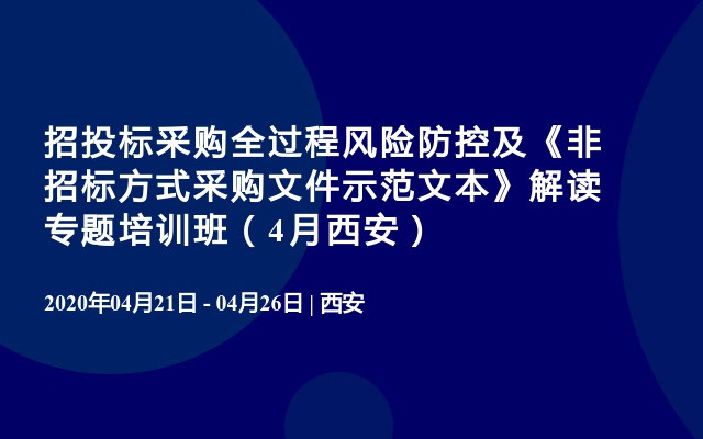 招投标采购全过程风险防控及《非招标方式采购文件示范文本》解读专题培训班（4月西安）