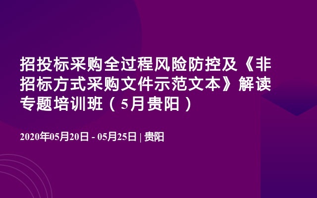 招投标采购全过程风险防控及《非招标方式采购文件示范文本》解读专题培训班（5月贵阳）