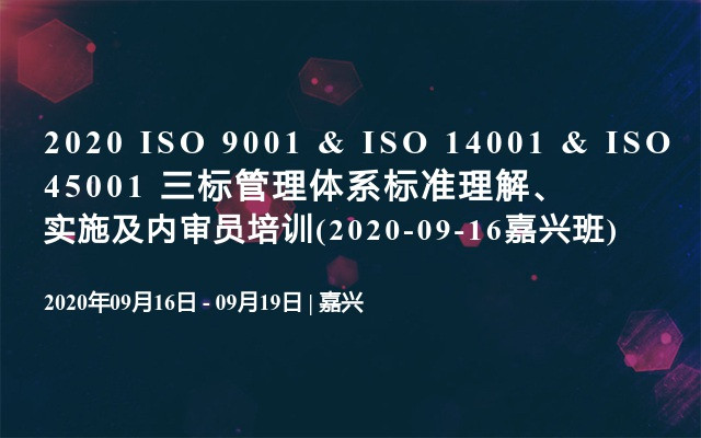 2020 ISO 9001 & ISO 14001 & ISO 45001 三标管理体系标准理解、实施及内审员培训(2020-09-16嘉兴班)