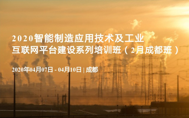 2020智能制造应用技术及工业互联网平台建设系列培训班（2月成都班）