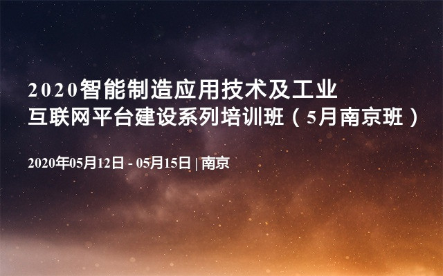 2020智能制造应用技术及工业互联网平台建设系列培训班（5月南京班）