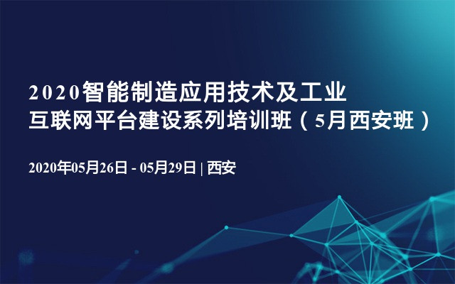 2020智能制造应用技术及工业互联网平台建设系列培训班（5月西安班）