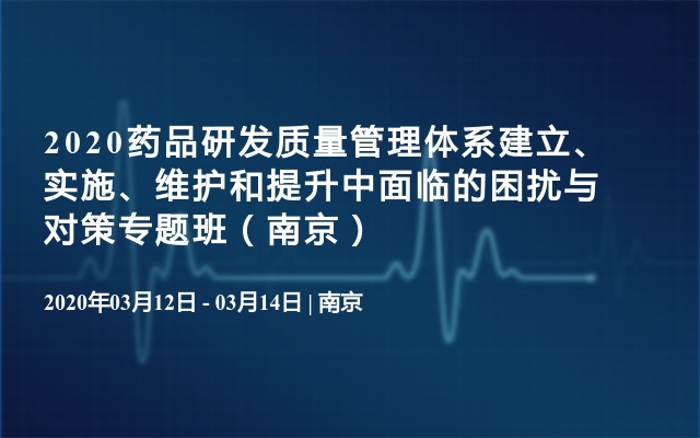 2020药品研发质量管理体系建立、实施、维护和提升中面临的困扰与对策专题班（南京）