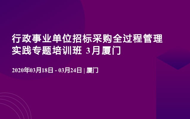 行政事业单位招标采购全过程管理实践专题培训班 3月厦门