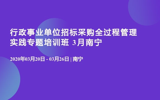 行政事业单位招标采购全过程管理实践专题培训班 3月南宁