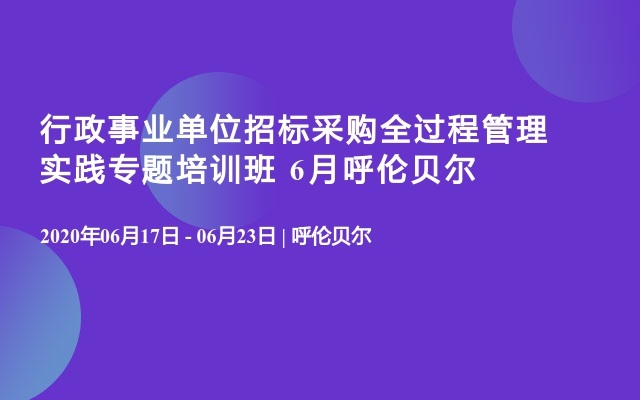 行政事业单位招标采购全过程管理实践专题培训班 6月呼伦贝尔