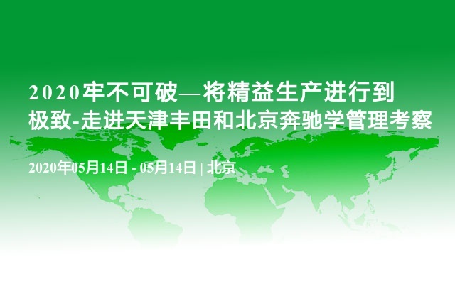 2020牢不可破—将精益生产进行到极致-走进天津丰田和北京奔驰学管理考察