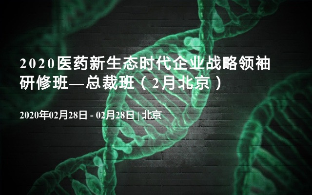 2020医药新生态时代企业战略领袖研修班—总裁班（2月北京）