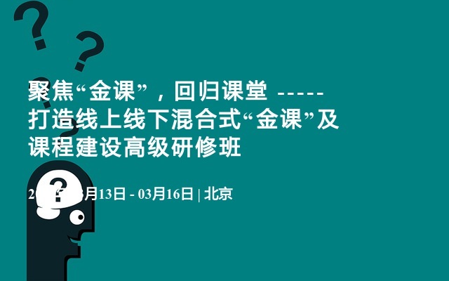 聚焦“金课”，回归课堂 -----打造线上线下混合式“金课”及课程建设高级研修班