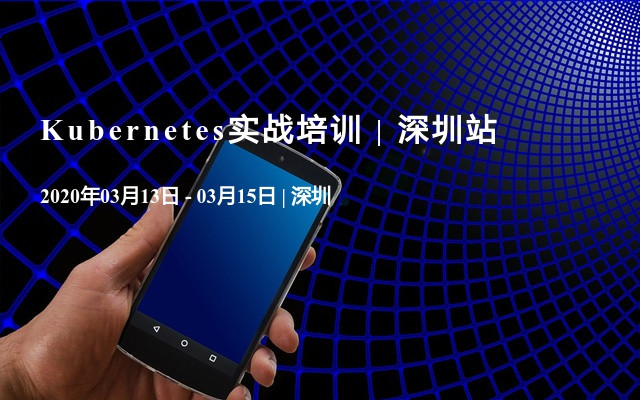 Kubernetes实战培训 | 深圳站