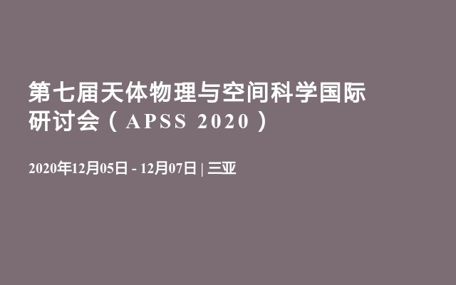 第七届天体物理与空间科学国际研讨会（APSS 2020）