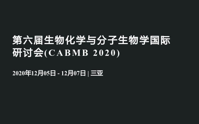 第六届生物化学与分子生物学国际研讨会(CABMB 2020)