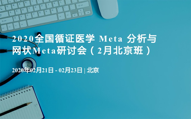 2020全国循证医学 Meta 分析与网状Meta研讨会（2月北京班）