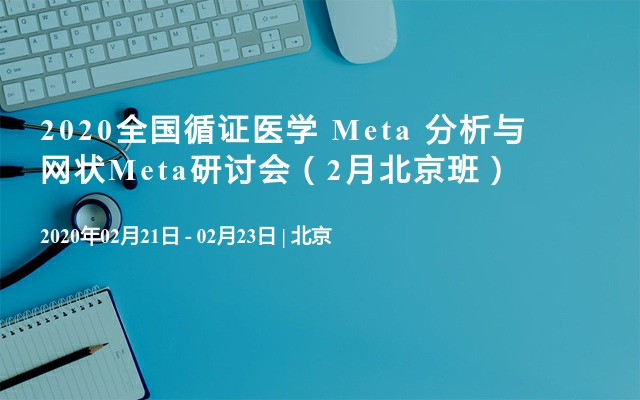 2020全国循证医学 Meta 分析与网状Meta研讨会（2月北京班）