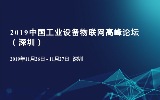 2019中国工业设备物联网高峰论坛（深圳）