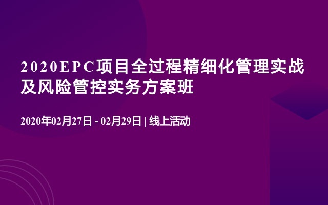 2020EPC项目全过程精细化管理实战及风险管控实务方案班