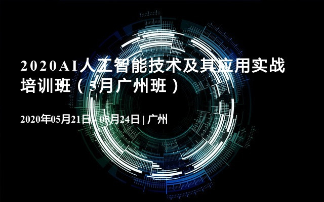 2020AI人工智能技术及其应用实战培训班（5月广州班）