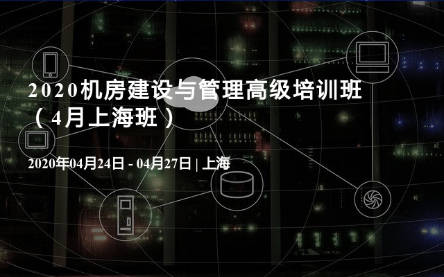 2020机房建设与管理高级培训班（4月上海班）