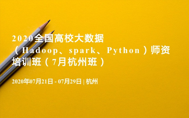 2020全国高校大数据（Hadoop、spark、Python）师资培训班（7月杭州班）