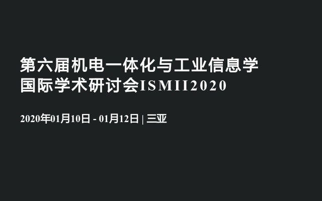 第六届机电一体化与工业信息学国际学术研讨会ISMII2020