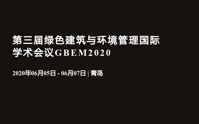 第三届绿色建筑与环境管理国际学术会议GBEM2020