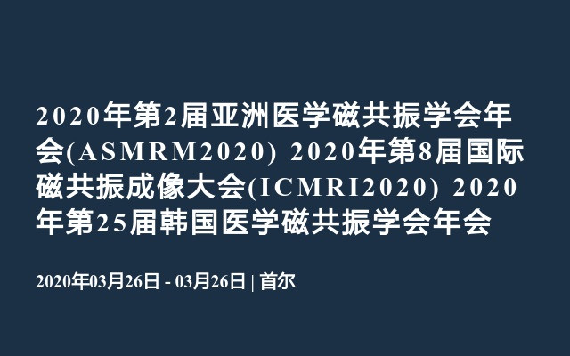 2020年第2届亚洲医学磁共振学会年会(ASMRM2020)
2020年第8届国际磁共振成像大会(ICMRI2020)
2020年第25届韩国医学磁共振学会年会