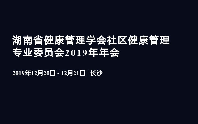 湖南省健康管理学会社区健康管理专业委员会2019年年会