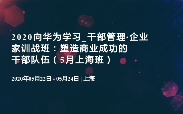 2020向华为学习_干部管理·企业家训战班：塑造商业成功的干部队伍（5月上海班）