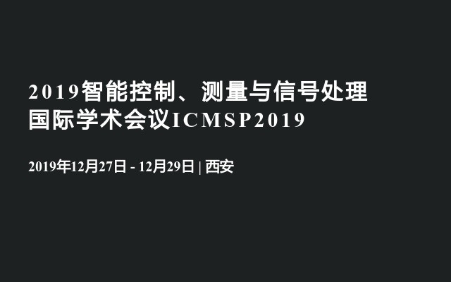 2019智能控制、测量与信号处理国际学术会议ICMSP2019