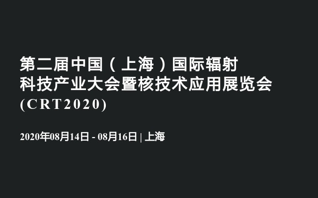 第二届中国（上海）国际辐射科技产业大会暨核技术应用展览会 (CRT2020)