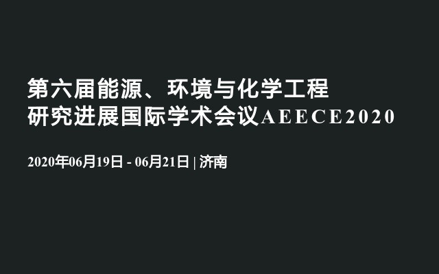 第六届能源、环境与化学工程研究进展国际学术会议AEECE2020