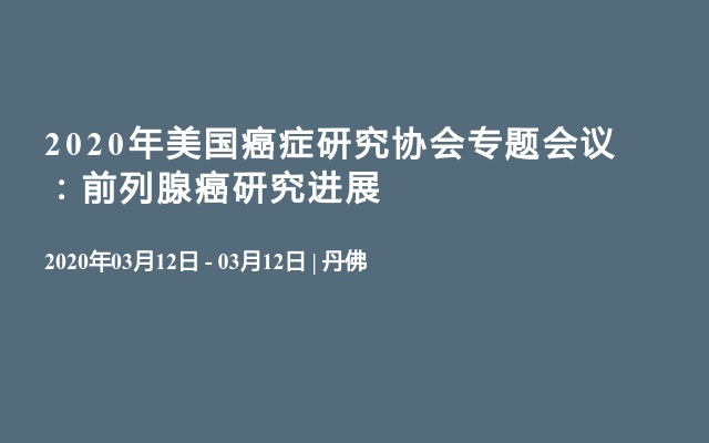 2020年美国癌症研究协会专题会议：前列腺癌研究进展