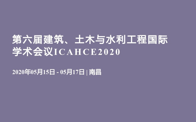 第六届建筑、土木与水利工程国际学术会议ICAHCE2020