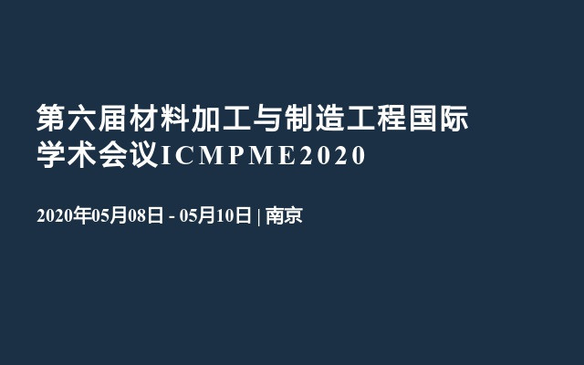 第六届材料加工与制造工程国际学术会议ICMPME2020