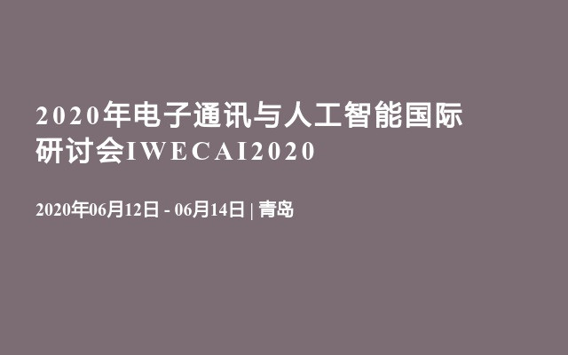 2020年电子通讯与人工智能国际研讨会IWECAI2020