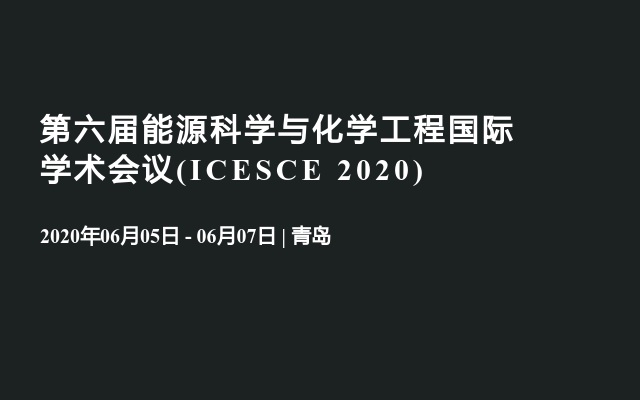 第六届能源科学与化学工程国际学术会议(ICESCE 2020)