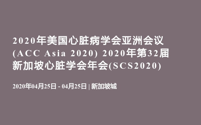 2020年美国心脏病学会亚洲会议(ACC Asia 2020)
  2020年第32届新加坡心脏学会年会(SCS2020)