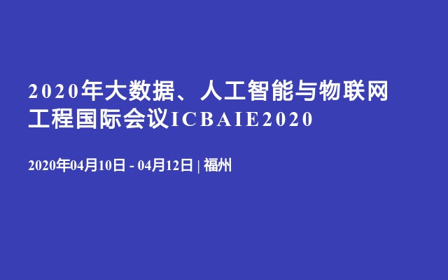 2020年大数据、人工智能与物联网工程国际会议ICBAIE2020