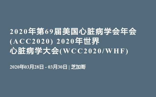 2020年第69届美国心脏病学会年会(ACC2020)
                      2020年世界心脏病学大会(WCC2020/WHF)